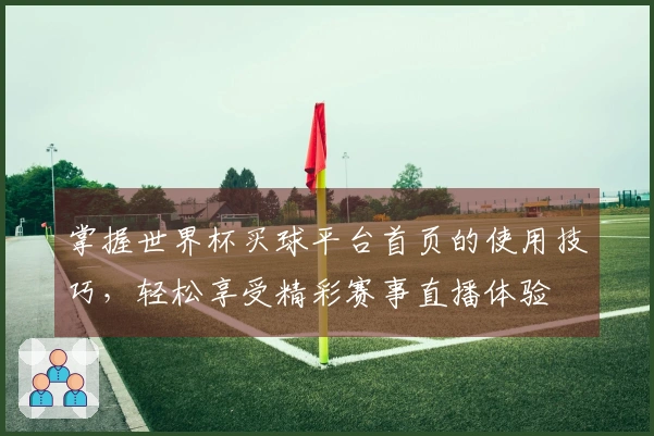 掌握世界杯买球平台首页的使用技巧，轻松享受精彩赛事直播体验