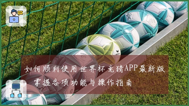 如何顺利使用世界杯竞猜APP最新版，掌握各项功能与操作指南