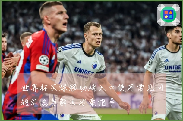 世界杯买球移动端入口使用常见问题汇总与解决方案指导