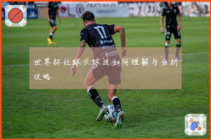 世界杯让球买球该如何理解与分析攻略