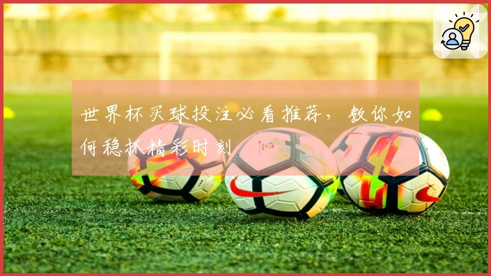 世界杯买球投注必看推荐，教你如何稳抓精彩时刻