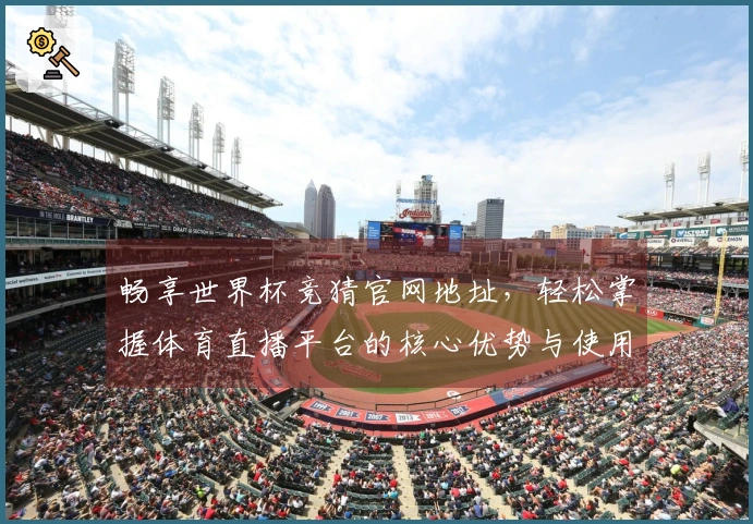畅享世界杯竞猜官网地址,轻松掌握体育直播平台的核心优势与使用体验