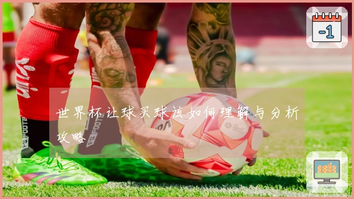 世界杯让球买球该如何理解与分析攻略