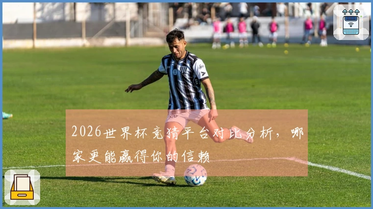 2026世界杯竞猜平台对比分析，哪家更能赢得你的信赖