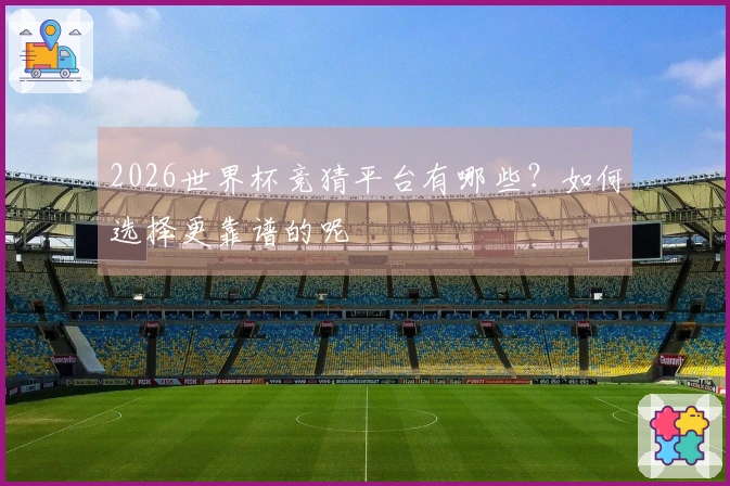 2026世界杯竞猜平台有哪些？如何选择更靠谱的呢
