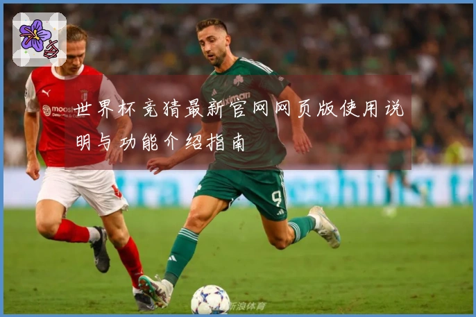 世界杯竞猜最新官网网页版使用说明与功能介绍指南