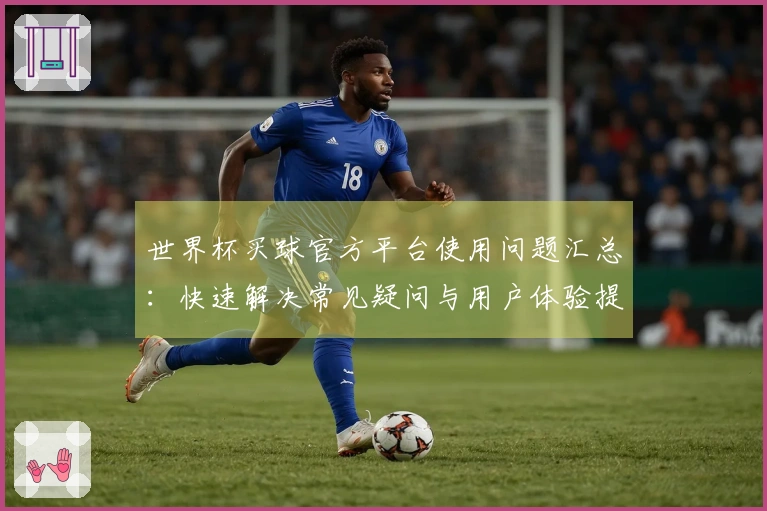 世界杯买球官方平台使用问题汇总：快速解决常见疑问与用户体验提升指南