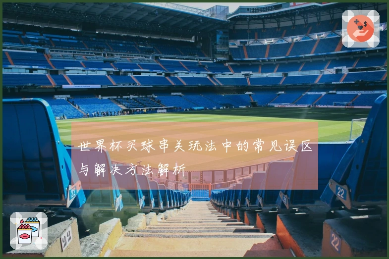 世界杯买球串关玩法中的常见误区与解决方法解析