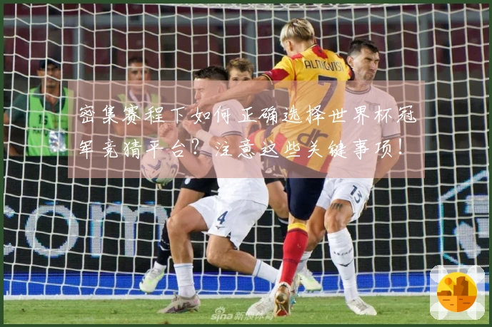 密集赛程下如何正确选择世界杯冠军竞猜平台?注意这些关键事项!