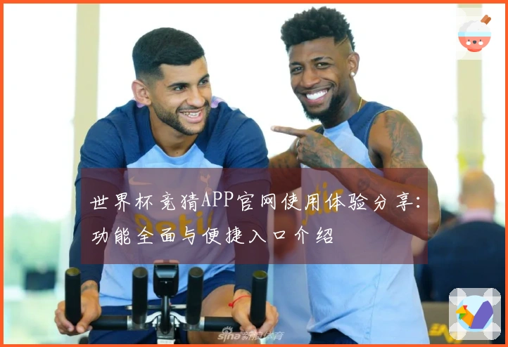 世界杯竞猜APP官网使用体验分享:功能全面与便捷入口介绍