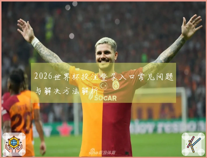 2026世界杯投注登录入口常见问题与解决方法解析