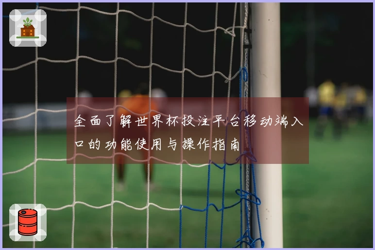 全面了解世界杯投注平台移动端入口的功能使用与操作指南