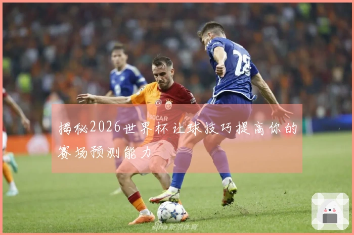 揭秘2026世界杯让球技巧提高你的赛场预测能力